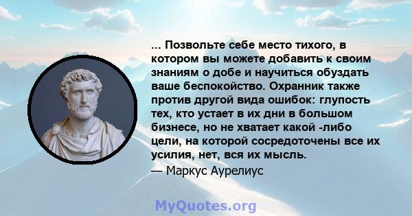 ... Позвольте себе место тихого, в котором вы можете добавить к своим знаниям о добе и научиться обуздать ваше беспокойство. Охранник также против другой вида ошибок: глупость тех, кто устает в их дни в большом бизнесе, 