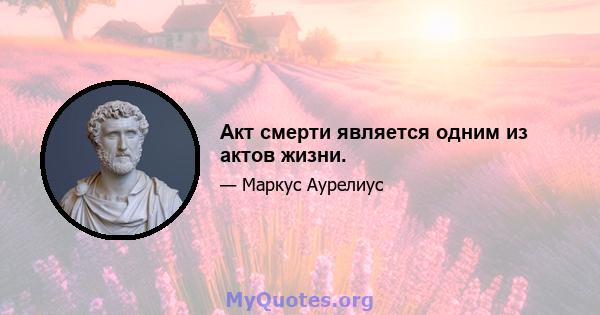 Акт смерти является одним из актов жизни.