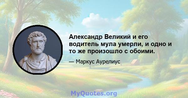 Александр Великий и его водитель мула умерли, и одно и то же произошло с обоими.