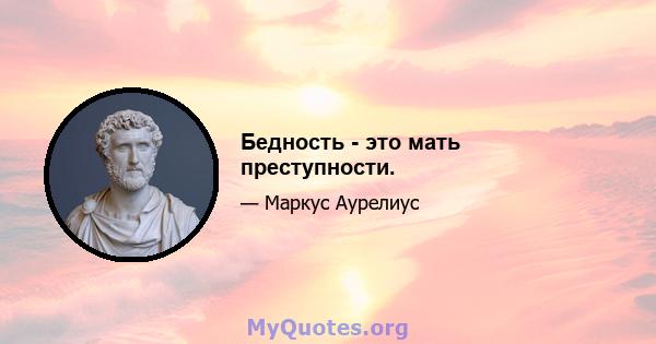 Бедность - это мать преступности.