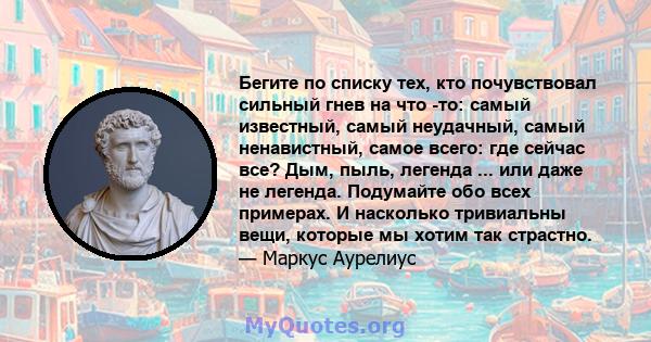 Бегите по списку тех, кто почувствовал сильный гнев на что -то: самый известный, самый неудачный, самый ненавистный, самое всего: где сейчас все? Дым, пыль, легенда ... или даже не легенда. Подумайте обо всех примерах.