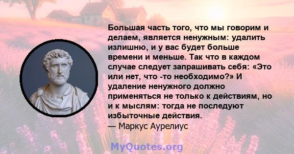 Большая часть того, что мы говорим и делаем, является ненужным: удалить излишню, и у вас будет больше времени и меньше. Так что в каждом случае следует запрашивать себя: «Это или нет, что -то необходимо?» И удаление