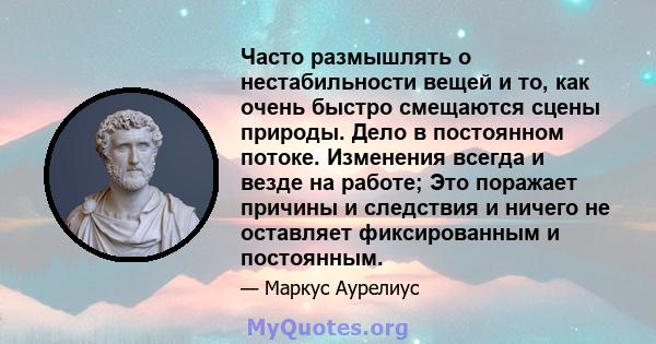 Часто размышлять о нестабильности вещей и то, как очень быстро смещаются сцены природы. Дело в постоянном потоке. Изменения всегда и везде на работе; Это поражает причины и следствия и ничего не оставляет фиксированным