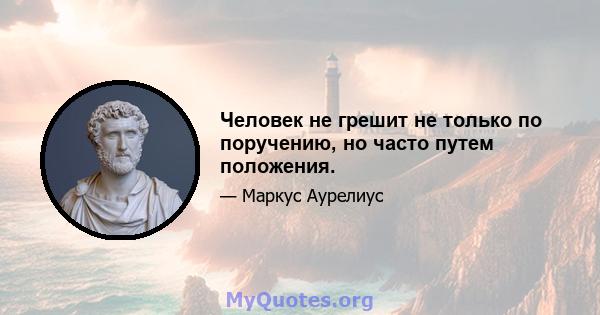 Человек не грешит не только по поручению, но часто путем положения.