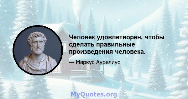 Человек удовлетворен, чтобы сделать правильные произведения человека.