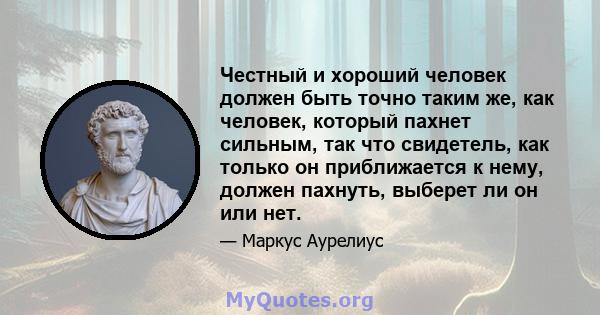 Честный и хороший человек должен быть точно таким же, как человек, который пахнет сильным, так что свидетель, как только он приближается к нему, должен пахнуть, выберет ли он или нет.