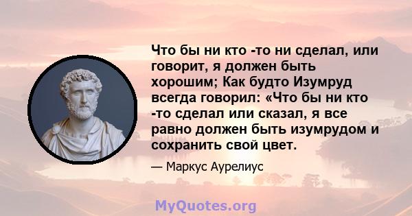 Что бы ни кто -то ни сделал, или говорит, я должен быть хорошим; Как будто Изумруд всегда говорил: «Что бы ни кто -то сделал или сказал, я все равно должен быть изумрудом и сохранить свой цвет.