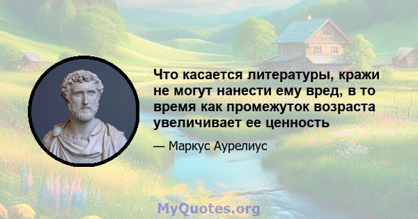 Что касается литературы, кражи не могут нанести ему вред, в то время как промежуток возраста увеличивает ее ценность