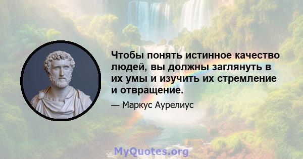 Чтобы понять истинное качество людей, вы должны заглянуть в их умы и изучить их стремление и отвращение.