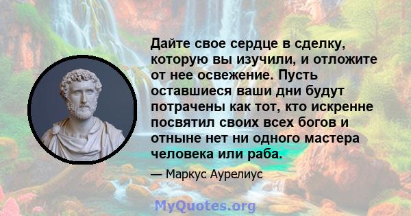 Дайте свое сердце в сделку, которую вы изучили, и отложите от нее освежение. Пусть оставшиеся ваши дни будут потрачены как тот, кто искренне посвятил своих всех богов и отныне нет ни одного мастера человека или раба.