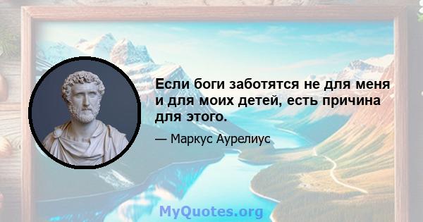 Если боги заботятся не для меня и для моих детей, есть причина для этого.