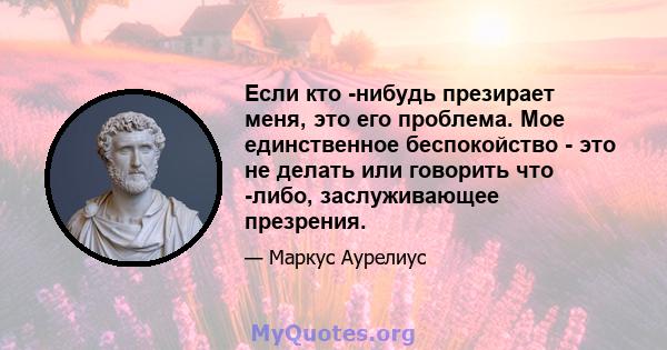 Если кто -нибудь презирает меня, это его проблема. Мое единственное беспокойство - это не делать или говорить что -либо, заслуживающее презрения.