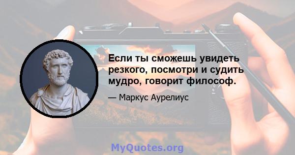 Если ты сможешь увидеть резкого, посмотри и судить мудро, говорит философ.