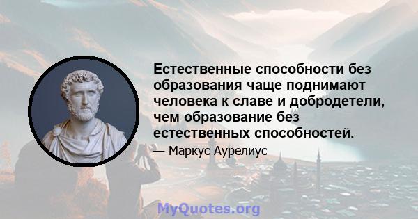 Естественные способности без образования чаще поднимают человека к славе и добродетели, чем образование без естественных способностей.