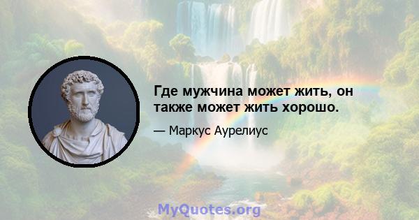 Где мужчина может жить, он также может жить хорошо.