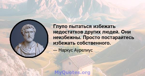 Глупо пытаться избежать недостатков других людей. Они неизбежны. Просто постарайтесь избежать собственного.