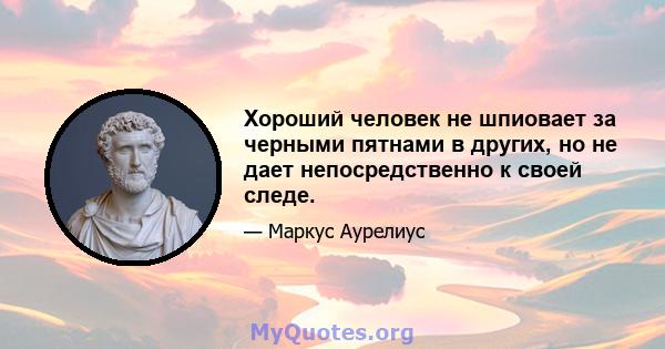 Хороший человек не шпиовает за черными пятнами в других, но не дает непосредственно к своей следе.