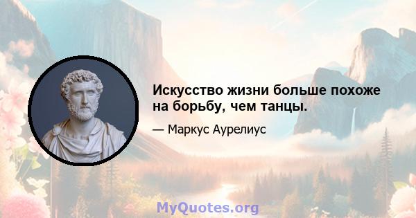 Искусство жизни больше похоже на борьбу, чем танцы.