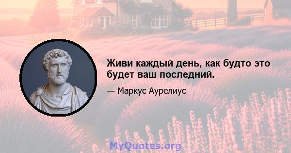 Живи каждый день, как будто это будет ваш последний.