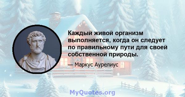 Каждый живой организм выполняется, когда он следует по правильному пути для своей собственной природы.