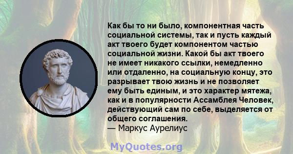 Как бы то ни было, компонентная часть социальной системы, так и пусть каждый акт твоего будет компонентом частью социальной жизни. Какой бы акт твоего не имеет никакого ссылки, немедленно или отдаленно, на социальную