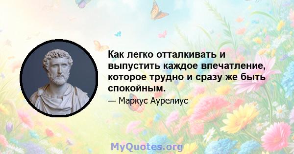 Как легко отталкивать и выпустить каждое впечатление, которое трудно и сразу же быть спокойным.