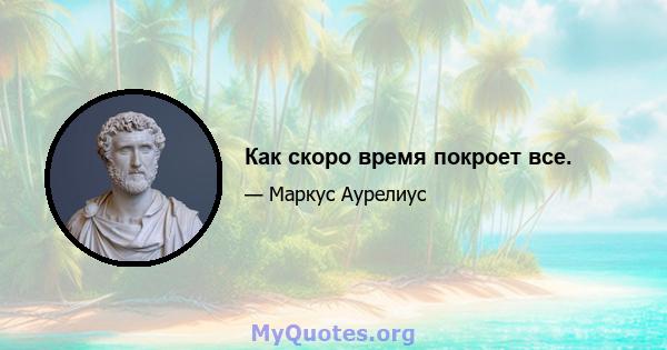 Как скоро время покроет все.