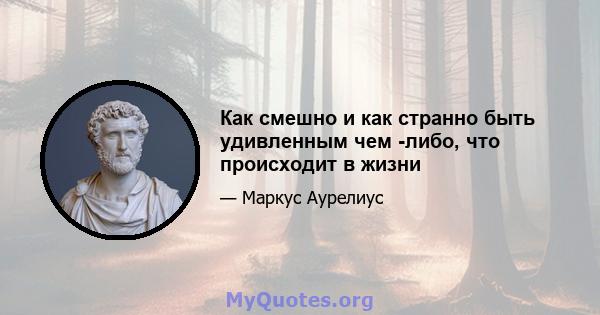 Как смешно и как странно быть удивленным чем -либо, что происходит в жизни