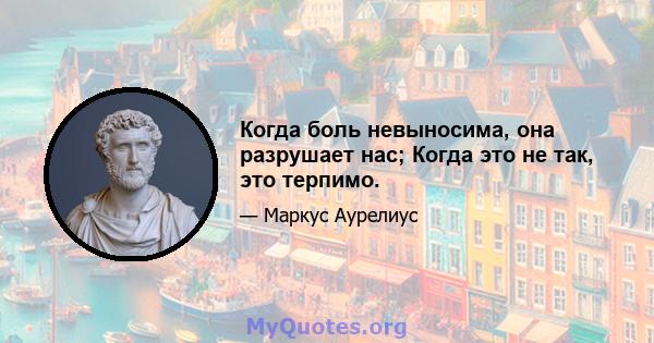 Когда боль невыносима, она разрушает нас; Когда это не так, это терпимо.