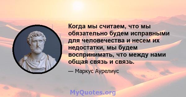 Когда мы считаем, что мы обязательно будем исправными для человечества и несем их недостатки, мы будем воспринимать, что между нами общая связь и связь.