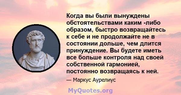 Когда вы были вынуждены обстоятельствами каким -либо образом, быстро возвращайтесь к себе и не продолжайте не в состоянии дольше, чем длится принуждение. Вы будете иметь все больше контроля над своей собственной