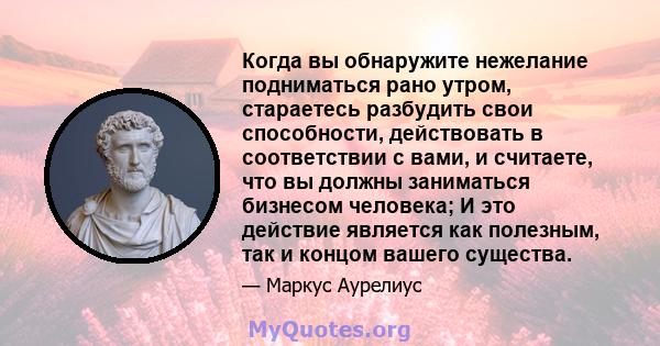 Когда вы обнаружите нежелание подниматься рано утром, стараетесь разбудить свои способности, действовать в соответствии с вами, и считаете, что вы должны заниматься бизнесом человека; И это действие является как