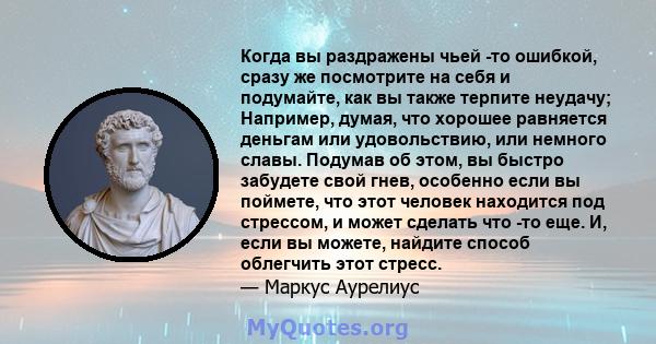 Когда вы раздражены чьей -то ошибкой, сразу же посмотрите на себя и подумайте, как вы также терпите неудачу; Например, думая, что хорошее равняется деньгам или удовольствию, или немного славы. Подумав об этом, вы быстро 