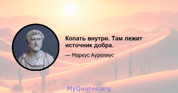 Копать внутри. Там лежит источник добра.