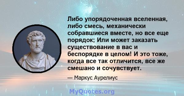 Либо упорядоченная вселенная, либо смесь, механически собравшиеся вместе, но все еще порядок; Или может заказать существование в вас и беспорядке в целом! И это тоже, когда все так отличится, все же смешано и