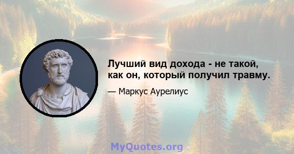 Лучший вид дохода - не такой, как он, который получил травму.