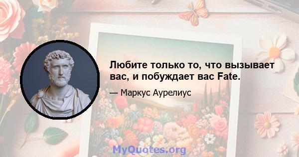 Любите только то, что вызывает вас, и побуждает вас Fate.