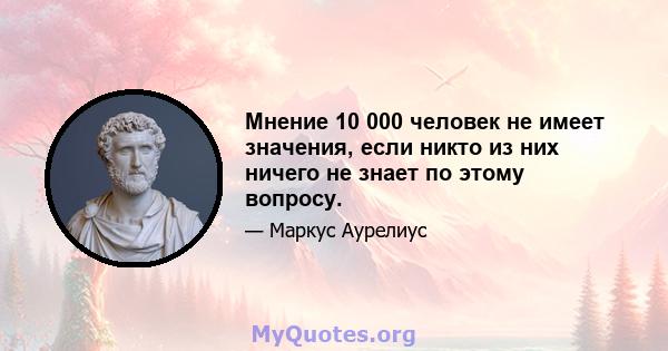 Мнение 10 000 человек не имеет значения, если никто из них ничего не знает по этому вопросу.