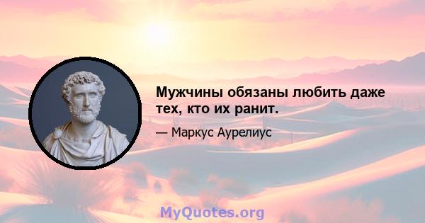 Мужчины обязаны любить даже тех, кто их ранит.