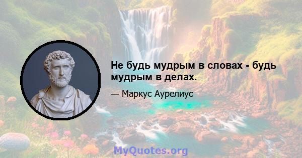 Не будь мудрым в словах - будь мудрым в делах.