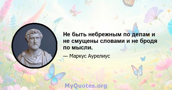 Не быть небрежным по делам и не смущены словами и не бродя по мысли.