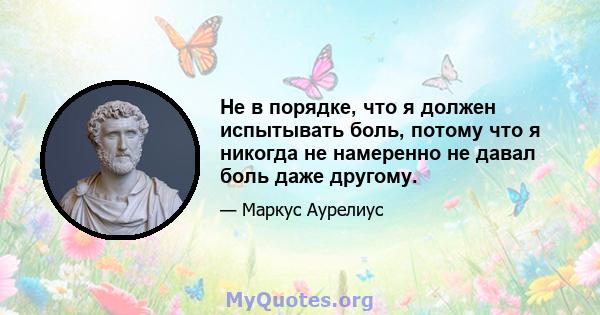 Не в порядке, что я должен испытывать боль, потому что я никогда не намеренно не давал боль даже другому.