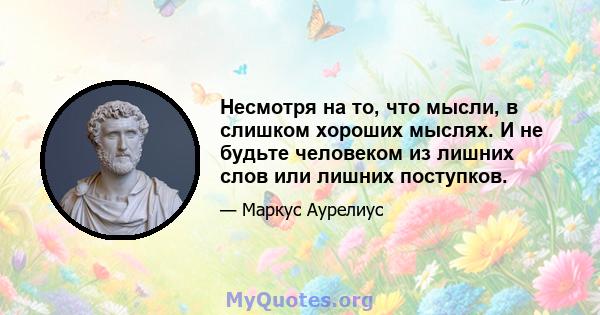 Несмотря на то, что мысли, в слишком хороших мыслях. И не будьте человеком из лишних слов или лишних поступков.