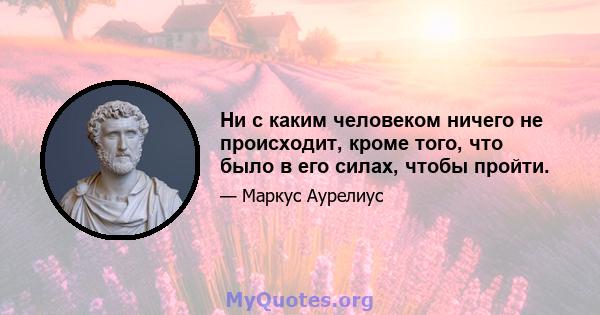 Ни с каким человеком ничего не происходит, кроме того, что было в его силах, чтобы пройти.