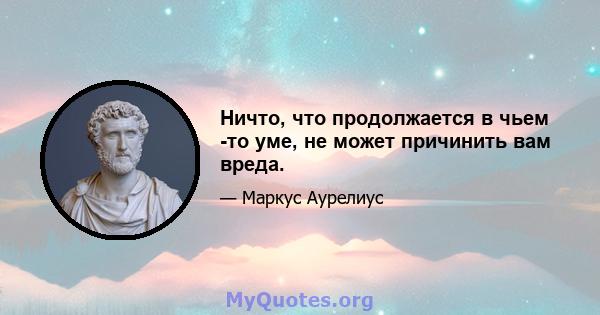 Ничто, что продолжается в чьем -то уме, не может причинить вам вреда.