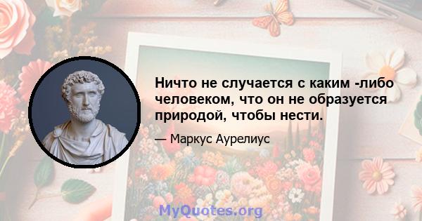 Ничто не случается с каким -либо человеком, что он не образуется природой, чтобы нести.