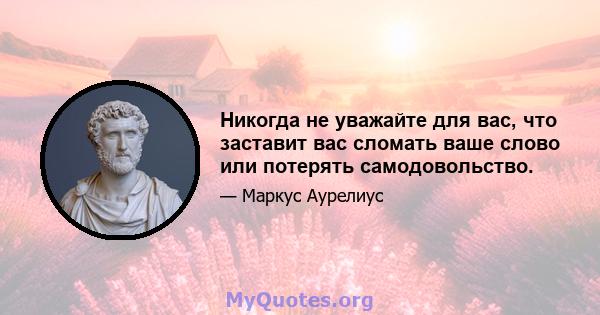 Никогда не уважайте для вас, что заставит вас сломать ваше слово или потерять самодовольство.