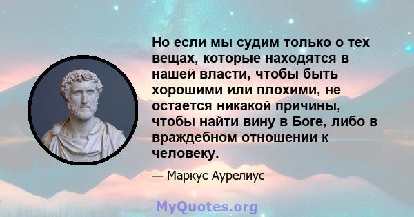 Но если мы судим только о тех вещах, которые находятся в нашей власти, чтобы быть хорошими или плохими, не остается никакой причины, чтобы найти вину в Боге, либо в враждебном отношении к человеку.