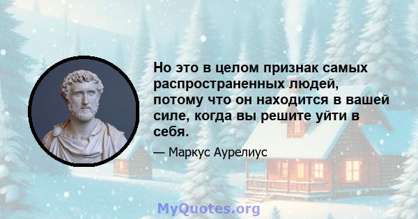 Но это в целом признак самых распространенных людей, потому что он находится в вашей силе, когда вы решите уйти в себя.