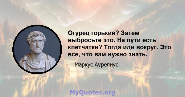 Огурец горький? Затем выбросьте это. На пути есть клетчатки? Тогда иди вокруг. Это все, что вам нужно знать.